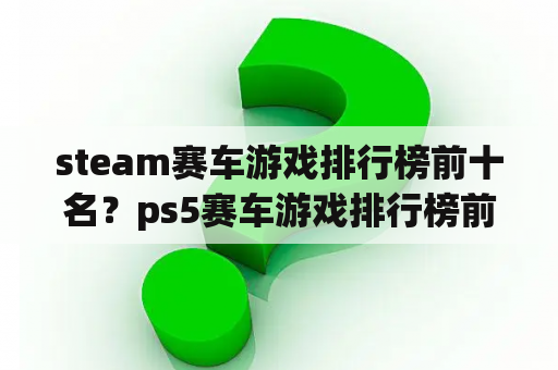 steam赛车游戏排行榜前十名？ps5赛车游戏排行榜前十名？