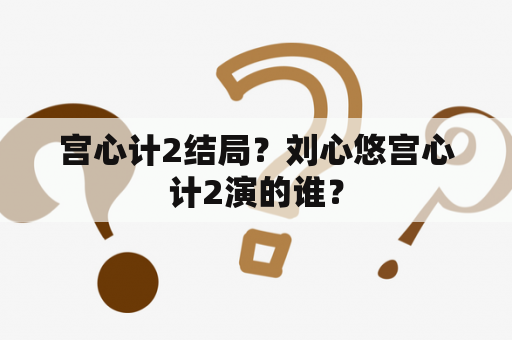 宫心计2结局？刘心悠宫心计2演的谁？