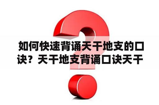  如何快速背诵天干地支的口诀？天干地支背诵口诀天干地支是中国古代的一种纪年系统，由10个天干和12个地支组成，共同组成60个基本单位。为了帮助大家更快速地背诵天干地支，以下是一些流行的天干地支背诵口诀。