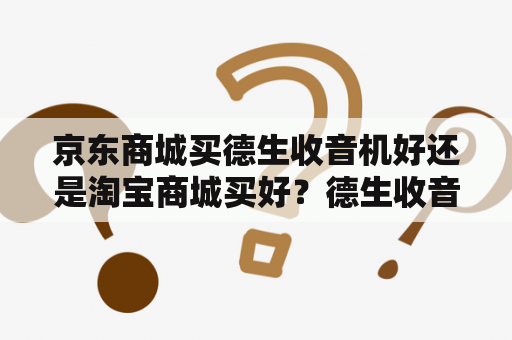 京东商城买德生收音机好还是淘宝商城买好？德生收音机在那可以买到？