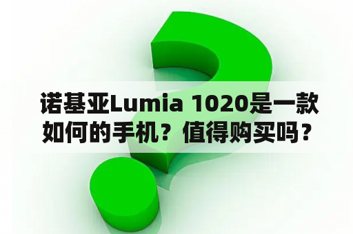  诺基亚Lumia 1020是一款如何的手机？值得购买吗？