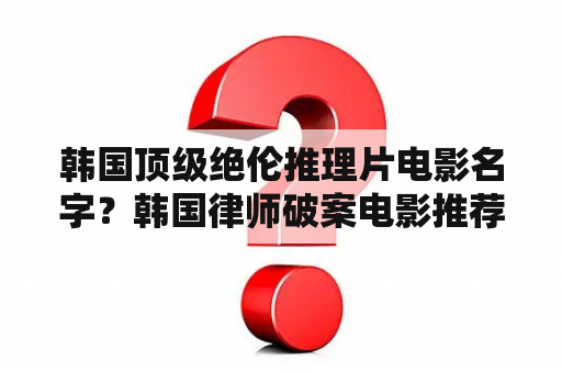 韩国顶级绝伦推理片电影名字？韩国律师破案电影推荐？