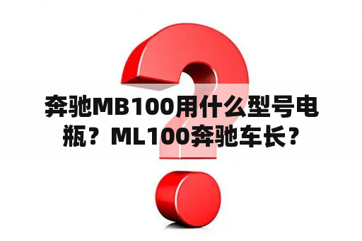 奔驰MB100用什么型号电瓶？ML100奔驰车长？