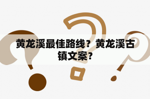 黄龙溪最佳路线？黄龙溪古镇文案？