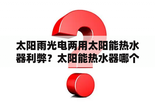 太阳雨光电两用太阳能热水器利弊？太阳能热水器哪个牌子最好最耐用？