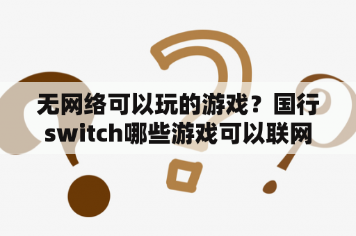 无网络可以玩的游戏？国行switch哪些游戏可以联网？