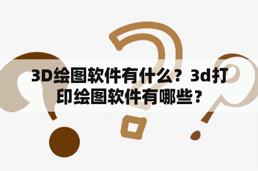 3D绘图软件有什么？3d打印绘图软件有哪些？