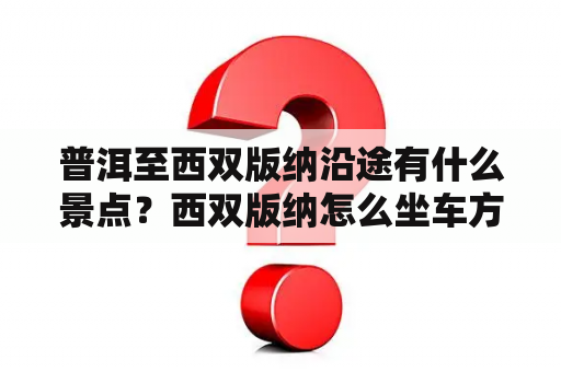 普洱至西双版纳沿途有什么景点？西双版纳怎么坐车方便？