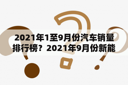 2021年1至9月份汽车销量排行榜？2021年9月份新能源汽车销量同比增长？