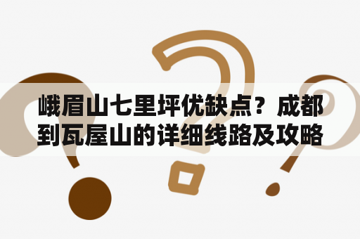 峨眉山七里坪优缺点？成都到瓦屋山的详细线路及攻略？