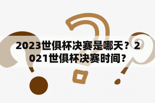 2023世俱杯决赛是哪天？2021世俱杯决赛时间？