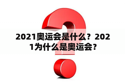 2021奥运会是什么？2021为什么是奥运会？