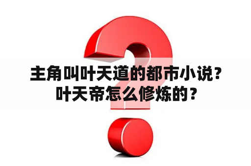 主角叫叶天道的都市小说？叶天帝怎么修炼的？