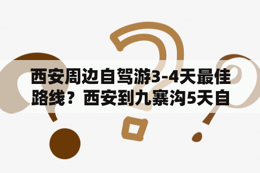 西安周边自驾游3-4天最佳路线？西安到九寨沟5天自驾游攻略？