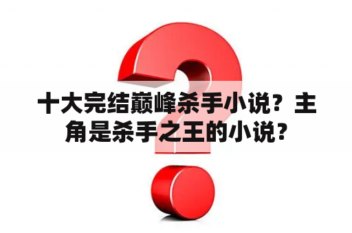 十大完结巅峰杀手小说？主角是杀手之王的小说？