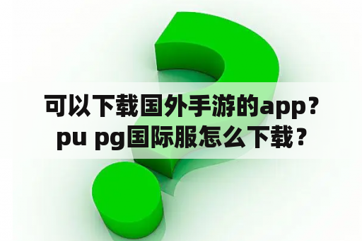 可以下载国外手游的app？pu pg国际服怎么下载？