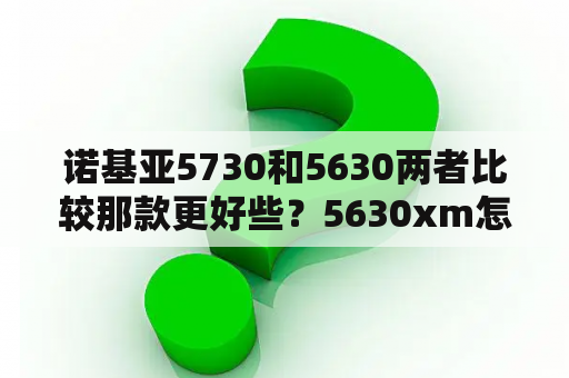 诺基亚5730和5630两者比较那款更好些？5630xm怎么样，用过的说下？