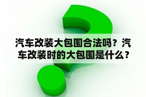 汽车改装大包围合法吗？汽车改装时的大包围是什么？干什么用的？