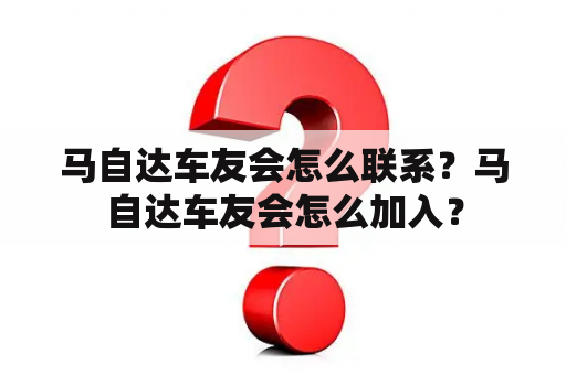 马自达车友会怎么联系？马自达车友会怎么加入？