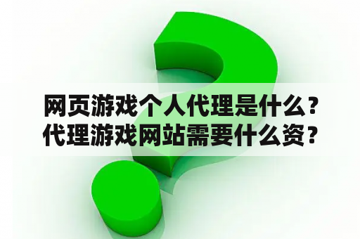 网页游戏个人代理是什么？代理游戏网站需要什么资？