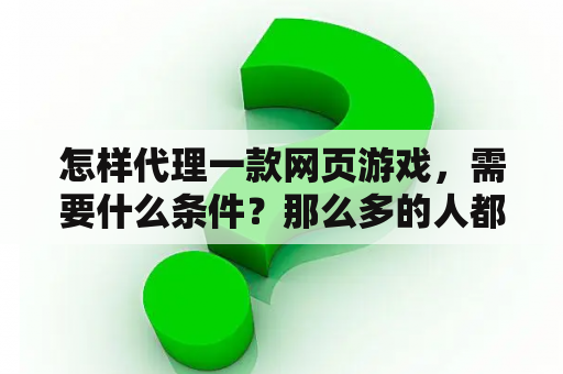 怎样代理一款网页游戏，需要什么条件？那么多的人都代理游戏运营，还能赚到钱吗？