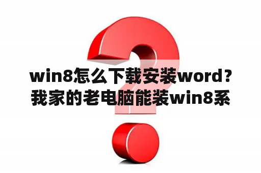 win8怎么下载安装word？我家的老电脑能装win8系统吗？