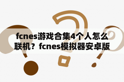 fcnes游戏合集4个人怎么联机？fcnes模拟器安卓版