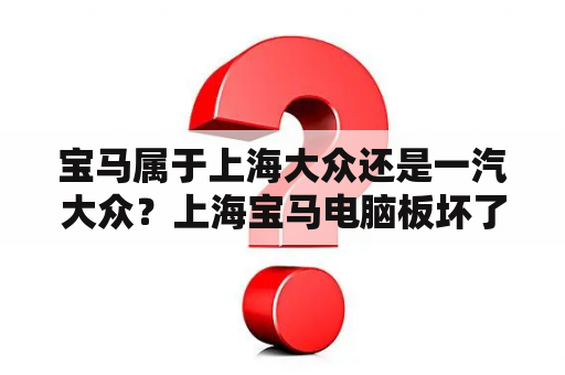 宝马属于上海大众还是一汽大众？上海宝马电脑板坏了哪里修？