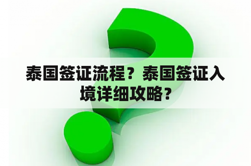 泰国签证流程？泰国签证入境详细攻略？