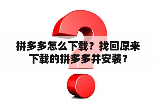 拼多多怎么下载？找回原来下载的拼多多并安装？