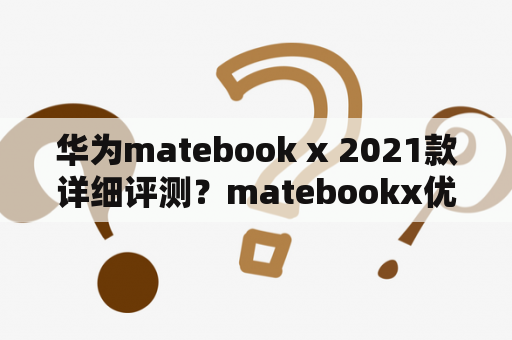 华为matebook x 2021款详细评测？matebookx优缺点？