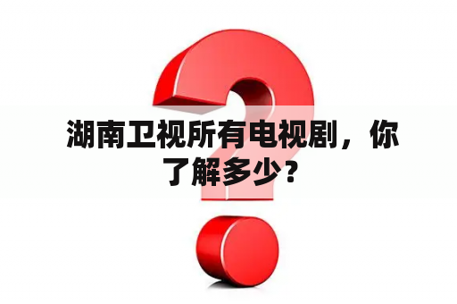  湖南卫视所有电视剧，你了解多少？
