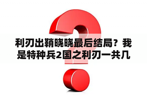 利刃出鞘晓晓最后结局？我是特种兵2国之利刃一共几集？