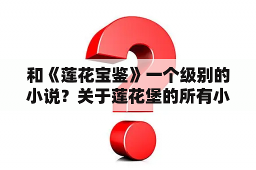 和《莲花宝鉴》一个级别的小说？关于莲花堡的所有小说名？