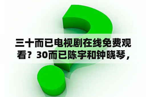 三十而已电视剧在线免费观看？30而已陈宇和钟晓琴，几集复合了吗？