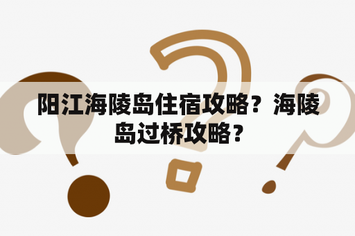 阳江海陵岛住宿攻略？海陵岛过桥攻略？