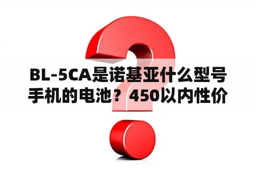 BL-5CA是诺基亚什么型号手机的电池？450以内性价比最高的手机？