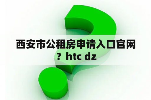 西安市公租房申请入口官网？htc dz