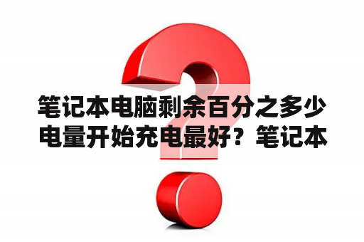 笔记本电脑剩余百分之多少电量开始充电最好？笔记本电脑长时间不用，电池的电量是充满呢，还是放空啊？