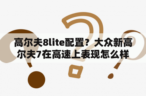 高尔夫8lite配置？大众新高尔夫7在高速上表现怎么样？