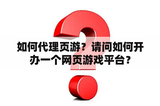 如何代理页游？请问如何开办一个网页游戏平台？