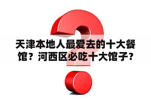 天津本地人最爱去的十大餐馆？河西区必吃十大馆子？