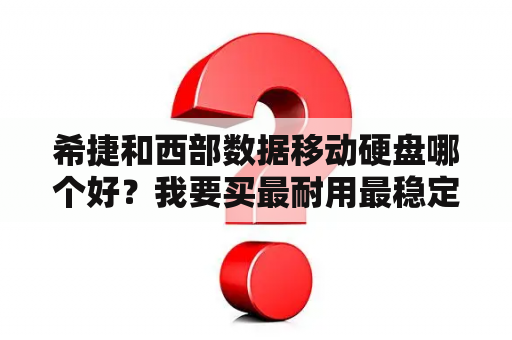 希捷和西部数据移动硬盘哪个好？我要买最耐用最稳定的移动硬盘，什么牌子的最好？