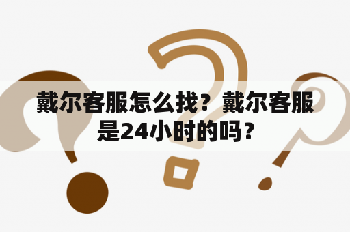 戴尔客服怎么找？戴尔客服是24小时的吗？