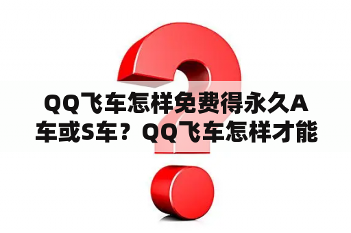 QQ飞车怎样免费得永久A车或S车？QQ飞车怎样才能获得永久S车？