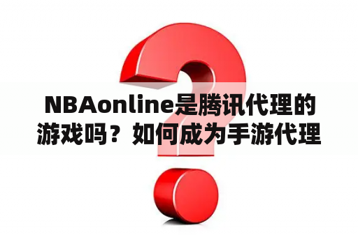 NBAonline是腾讯代理的游戏吗？如何成为手游代理商？