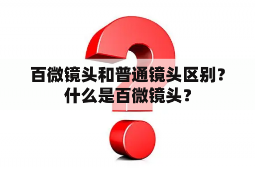 百微镜头和普通镜头区别？什么是百微镜头？