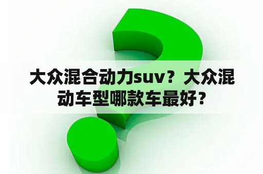 大众混合动力suv？大众混动车型哪款车最好？