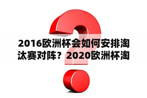 2016欧洲杯会如何安排淘汰赛对阵？2020欧洲杯淘汰赛配对规则？