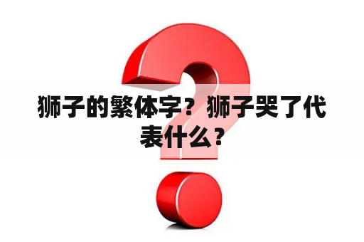 狮子的繁体字？狮子哭了代表什么？